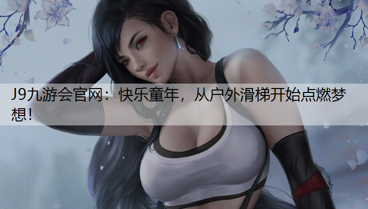 J9九游会官网：快乐童年，从户外滑梯开始点燃梦想！